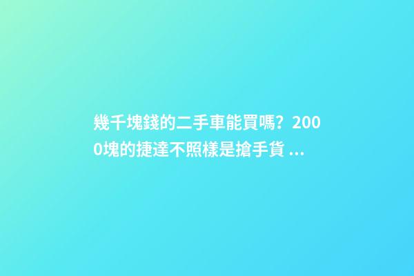 幾千塊錢的二手車能買嗎？2000塊的捷達不照樣是搶手貨！